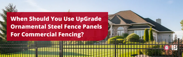 When Should You Use UpGrade Ornamental Steel Fence Panels For Commercial Fencing?