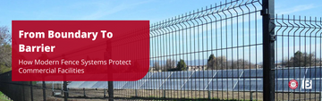 From Boundary To Barrier: How Modern Fence Systems Protect Commercial Facilities