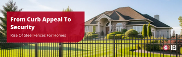 From Curb Appeal To Security: Rise Of Steel Fences For Homes