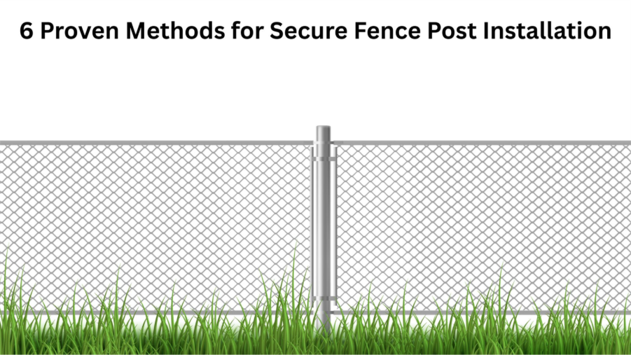 6 Proven Methods for Secure Fence Post Installation