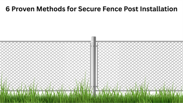 6 Proven Methods for Secure Fence Post Installation
